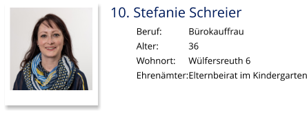 10. Stefanie Schreier Beruf:		Bürokauffrau Alter:		36 Wohnort: 	Wülfersreuth 6 Ehrenämter:	Elternbeirat im Kindergarten