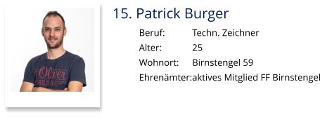 15. Patrick Burger Beruf:		Techn. Zeichner Alter:		25 Wohnort: 	Birnstengel 59 Ehrenämter:	aktives Mitglied FF Birnstengel