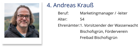 4. Andreas Krauß Beruf:		Marketingmanager / -leiter Alter:		54 Ehrenämter:	1. Vorsitzender der Wasserwacht  Bischofsgrün, Förderverein  Freibad Bischofsgrün