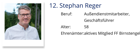 12. Stephan Reger Beruf:		Außendienstmitarbeiter,  Geschäftsführer Alter:		58 Ehrenämter:	aktives Mitglied FF Birnstengel